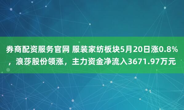 券商配资服务官网 服装家纺板块5月20日涨0.8%，浪莎股份领涨，主力资金净流入3671.97万元