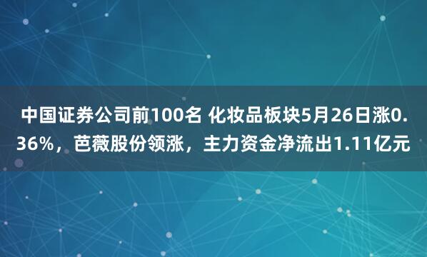 中国证券公司前100名 化妆品板块5月26日涨0.36%，芭薇股份领涨，主力资金净流出1.11亿元
