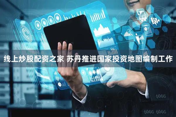 线上炒股配资之家 苏丹推进国家投资地图编制工作