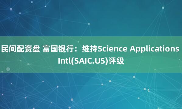 民间配资盘 富国银行：维持Science Applications Intl(SAIC.US)评级