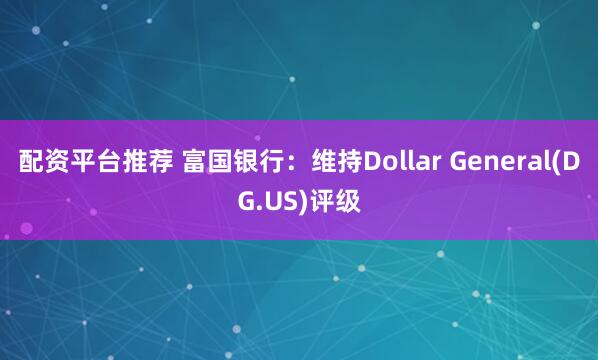 配资平台推荐 富国银行：维持Dollar General(DG.US)评级