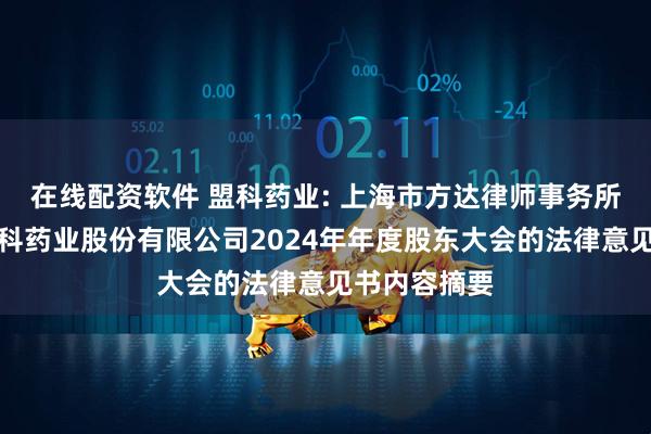 在线配资软件 盟科药业: 上海市方达律师事务所关于上海盟科药业股份有限公司2024年年度股东大会的法律意见书内容摘要
