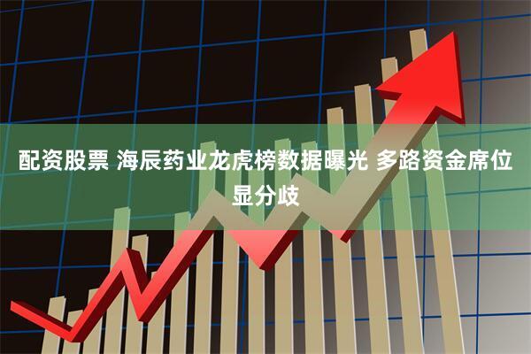 配资股票 海辰药业龙虎榜数据曝光 多路资金席位显分歧