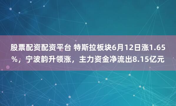 股票配资配资平台 特斯拉板块6月12日涨1.65%，宁波韵升领涨，主力资金净流出8.15亿元