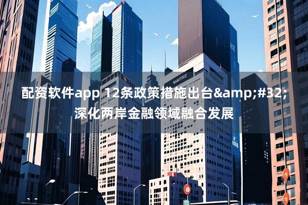 配资软件app 12条政策措施出台&#32;深化两岸金融领域融合发展