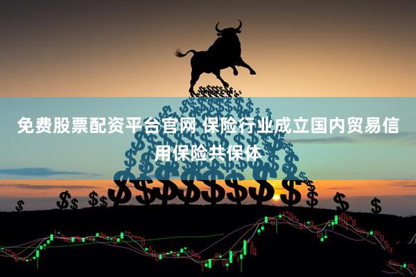 免费股票配资平台官网 保险行业成立国内贸易信用保险共保体