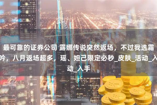 最可靠的证券公司 露娜传说突然返场，不过我选霜月吟，八月返场超多，瑶、妲己限定必秒_皮肤_活动_入手