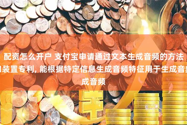 配资怎么开户 支付宝申请通过文本生成音频的方法和装置专利, 能根据特定信息生成音频特征用于生成音频