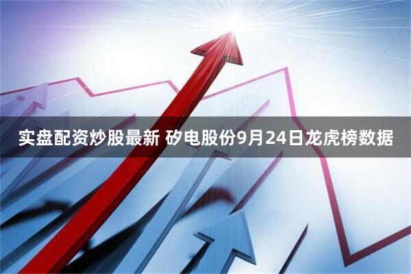 实盘配资炒股最新 矽电股份9月24日龙虎榜数据