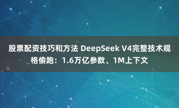 股票配资技巧和方法 DeepSeek V4完整技术规格偷跑：1.6万亿参数、1M上下文
