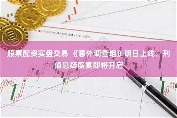 股票配资实盘交易 《意外调查组》明日上线，刑侦悬疑盛宴即将开启