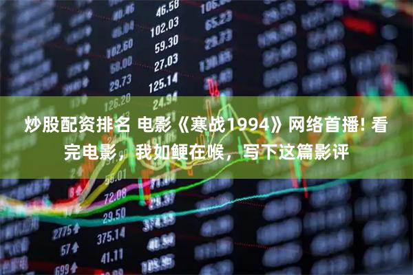 炒股配资排名 电影《寒战1994》网络首播! 看完电影，我如鲠在喉，写下这篇影评