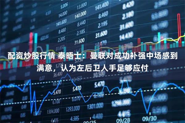 配资炒股行情 泰晤士：曼联对成功补强中场感到满意，认为左后卫人手足够应付